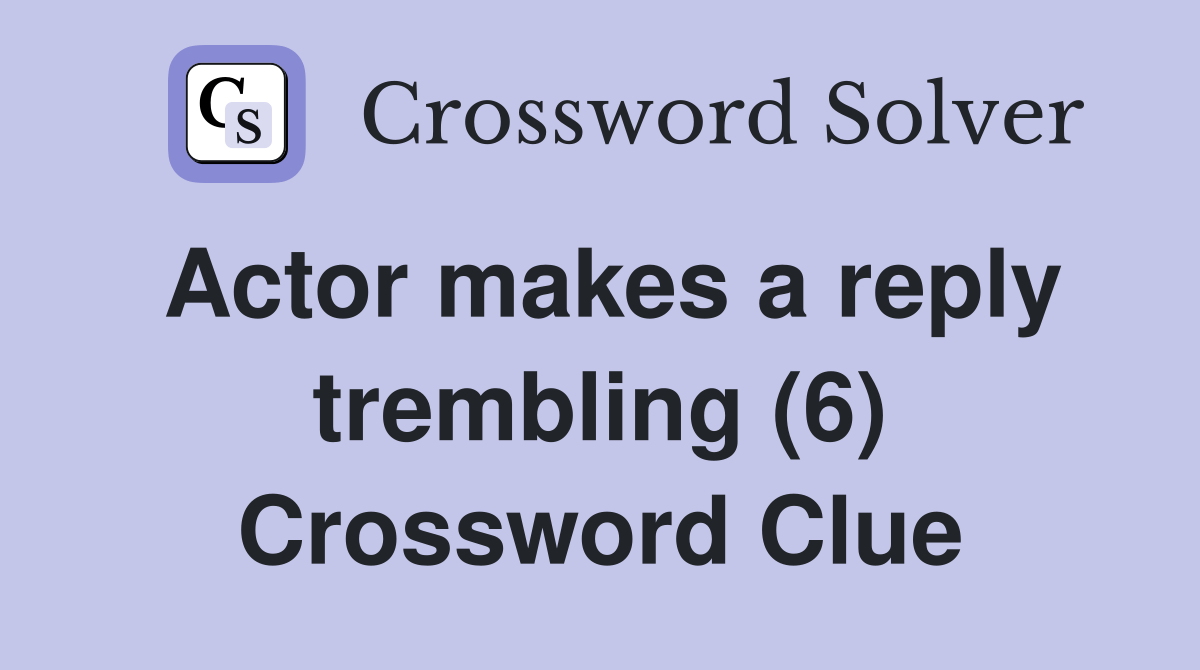 Actor makes a reply trembling (6) Crossword Clue Answers Crossword